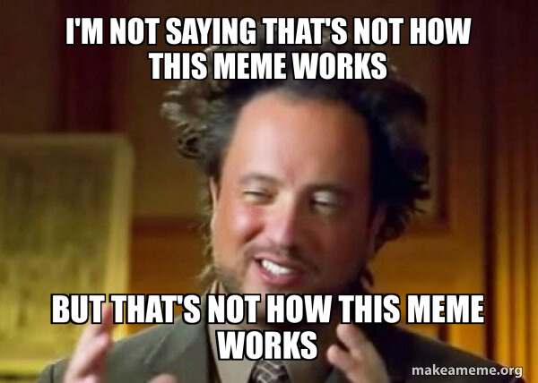 Ancient Aliens I'm not saying that's not how this meme works